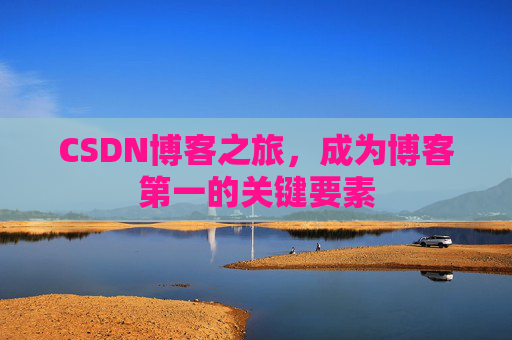 CSDN博客之旅，成为博客第一的关键要素